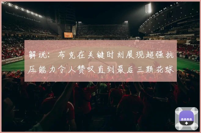 解说：布克在关键时刻展现超强抗压能力令人赞叹直到最后三颗花球前