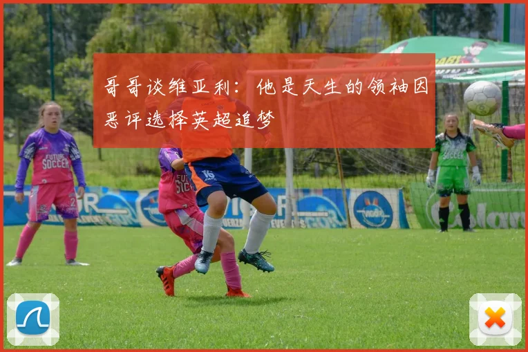 哥哥谈维亚利：他是天生的领袖因恶评选择英超追梦