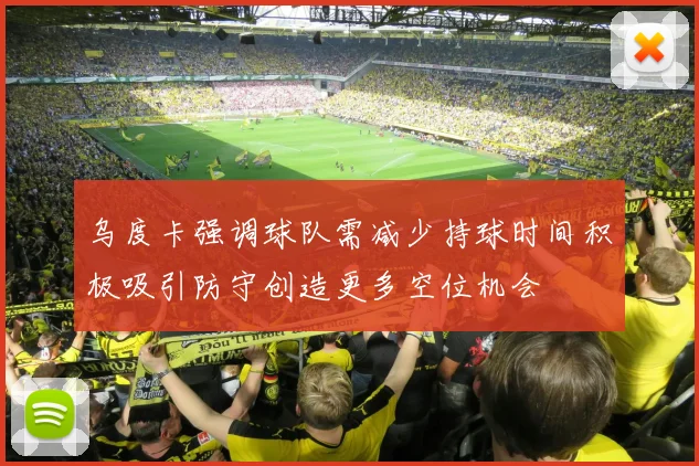 乌度卡强调球队需减少持球时间积极吸引防守创造更多空位机会