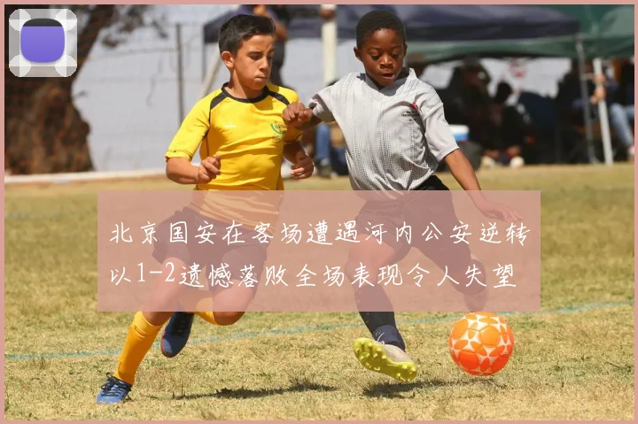 北京国安在客场遭遇河内公安逆转以1-2遗憾落败全场表现令人失望