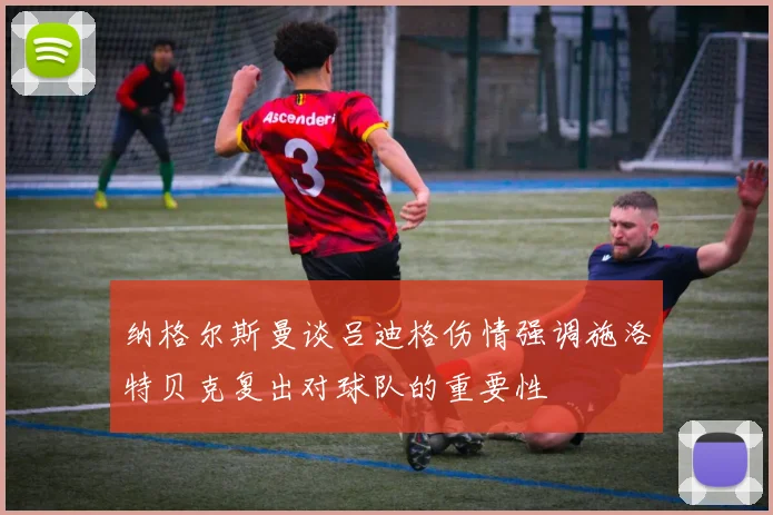 纳格尔斯曼谈吕迪格伤情强调施洛特贝克复出对球队的重要性