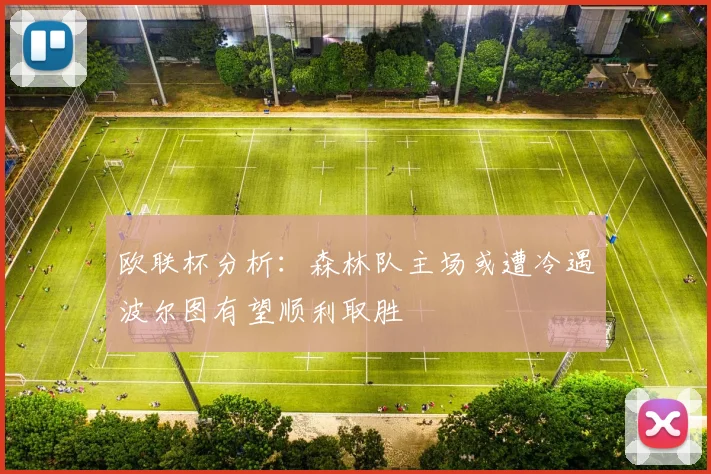 欧联杯分析：森林队主场或遭冷遇波尔图有望顺利取胜
