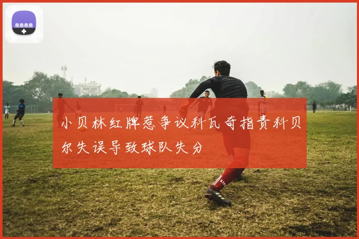 小贝林红牌惹争议科瓦奇指责科贝尔失误导致球队失分
