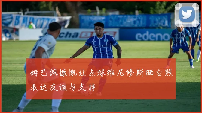 姆巴佩慷慨让点球维尼修斯晒合照表达友谊与支持