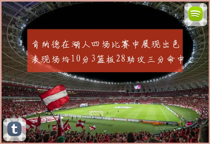 肯纳德在湖人四场比赛中展现出色表现场均10分3篮板28助攻三分命中率高达46