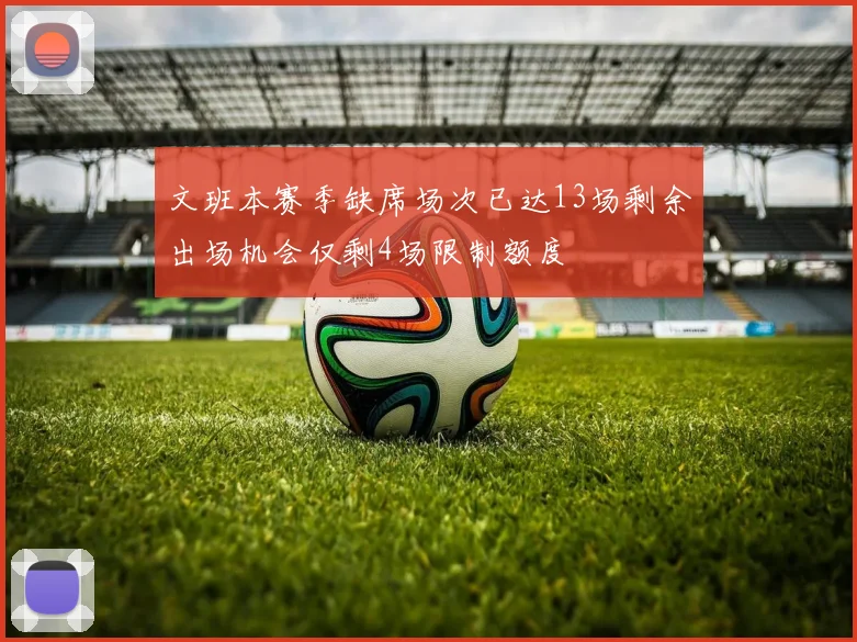文班本赛季缺席场次已达13场剩余出场机会仅剩4场限制额度