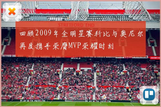 回顾2009年全明星赛科比与奥尼尔再度携手荣膺MVP荣耀时刻