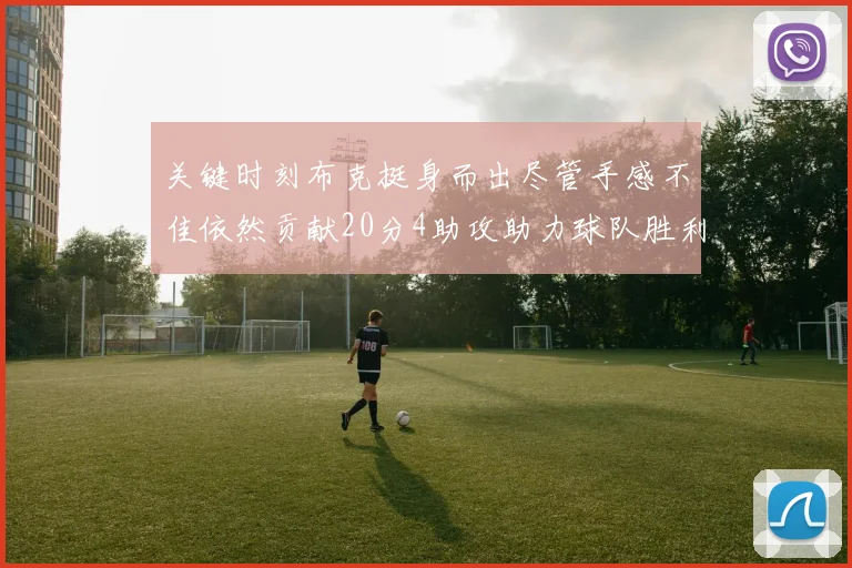 关键时刻布克挺身而出尽管手感不佳依然贡献20分4助攻助力球队胜利