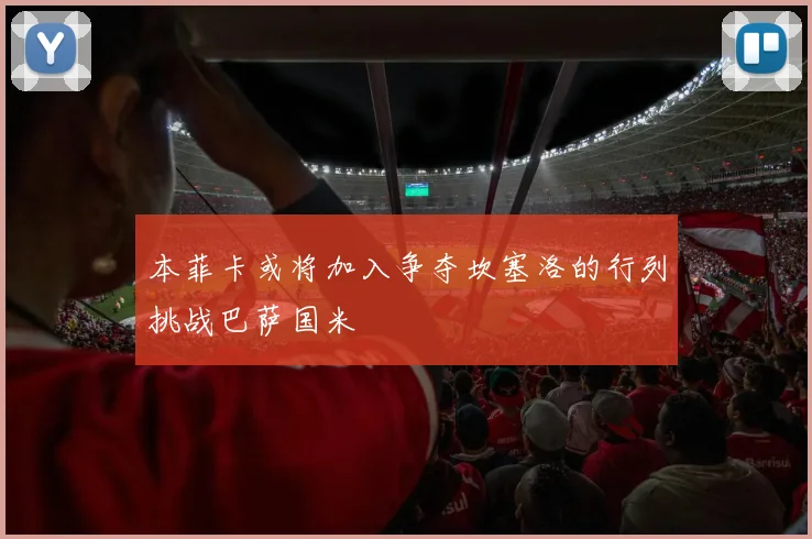 本菲卡或将加入争夺坎塞洛的行列挑战巴萨国米